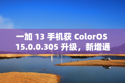 一加 13 手机获 ColorOS 15.0.0.305 升级，新增通话摘要、水印款式增加等功能