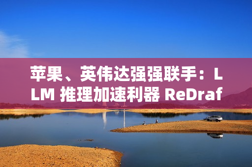 苹果、英伟达强强联手:LLM 推理加速利器 ReDrafter 开源,AI 性能提升 2.7 倍 苹果、英伟达强强联手:LLM 推理加速利器 ReDrafter 开源,AI 性能提升 2.7 倍