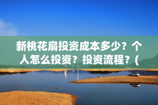 新桃花扇投资成本多少？个人怎么投资？投资流程？(新桃花扇电影上映了吗)