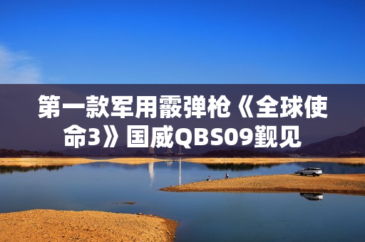 第一款军用霰弹枪《全球使命3》国威QBS09觐见