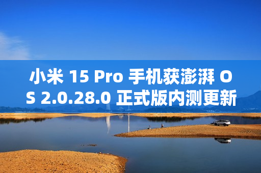 小米 15 Pro 手机获澎湃 OS 2.0.28.0 正式版内测更新：相册“那年今日”支持隐藏