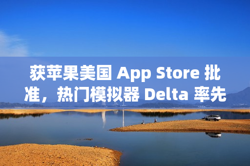 获苹果美国 App Store 批准，热门模拟器 Delta 率先支持外部支付链接