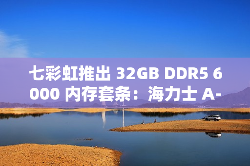 七彩虹推出 32GB DDR5 6000 内存套条：海力士 A-Die，CL28 时序