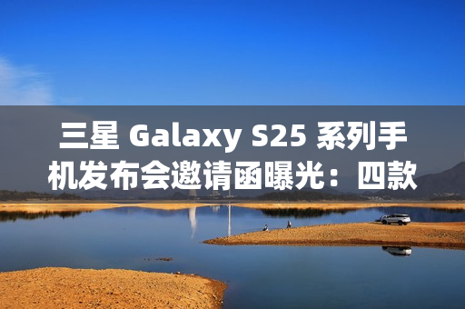 三星 Galaxy S25 系列手机发布会邀请函曝光:四款产品,全新 Slim 机型有望登场 三星 Galaxy S25 系列手机发布会邀请函曝光:四款产品,全新 Slim 机型有望登场