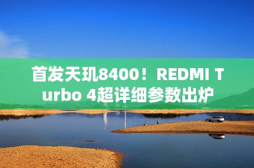 首发天玑8400!REDMI Turbo 4超详细参数出炉 首发天玑8400!REDMI Turbo 4超详细参数出炉