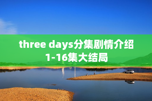 three days分集剧情介绍1-16集大结局