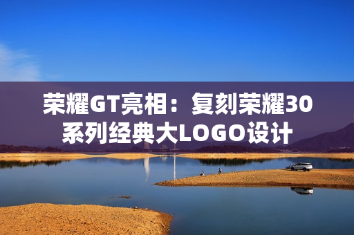 荣耀GT亮相：复刻荣耀30系列经典大LOGO设计