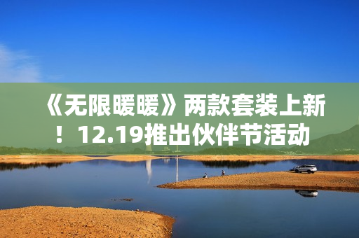 《无限暖暖》两款套装上新！12.19推出伙伴节活动