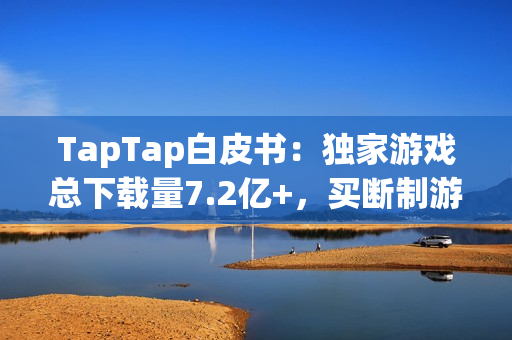 TapTap白皮书：独家游戏总下载量7.2亿+，买断制游戏年售433万份