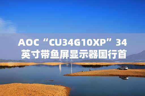 AOC“CU34G10XP”34 英寸带鱼屏显示器国行首销：1440P 180Hz，1499 元