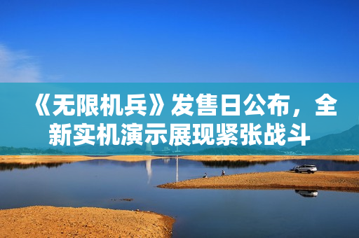 《无限机兵》发售日公布，全新实机演示展现紧张战斗