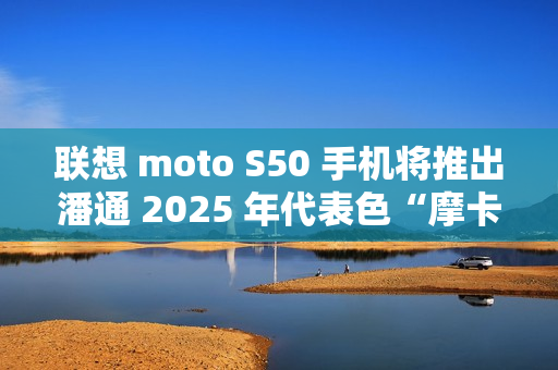 联想 moto S50 手机将推出潘通 2025 年代表色“摩卡慕斯”限定版
