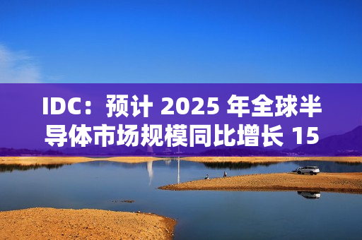 IDC：预计 2025 年全球半导体市场规模同比增长 15%