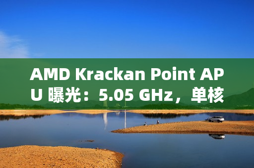 AMD Krackan Point APU 曝光：5.05 GHz，单核比 8845HS 快 14.3%、多核快 6.37%