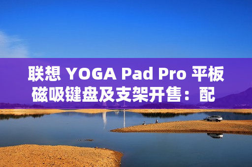 联想 YOGA Pad Pro 平板磁吸键盘及支架开售：配 AI 功能键，699 元
