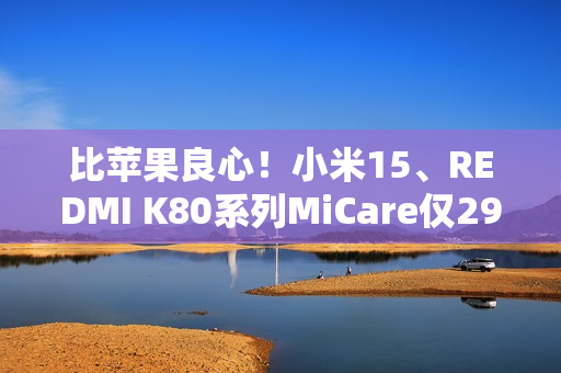 比苹果良心！小米15、REDMI K80系列MiCare仅299元起：两年质保、免费维修