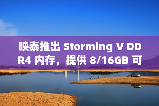 映泰推出 Storming V DDR4 内存，提供 8/16GB 可选