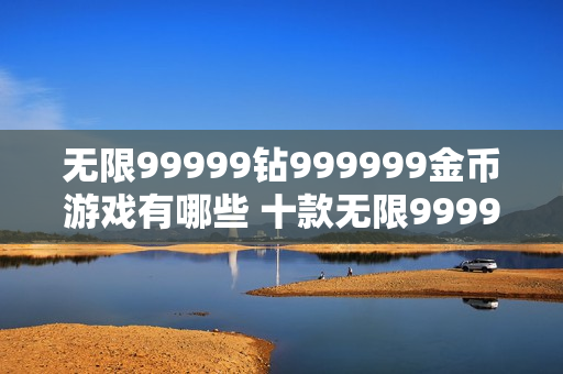无限99999钻999999金币游戏有哪些 十款无限99999钻999999金币游戏推荐