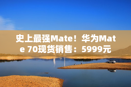 史上最强Mate！华为Mate 70现货销售：5999元