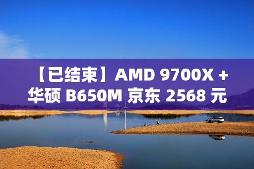 【已结束】AMD 9700X + 华硕 B650M 京东 2568 元：华硕重炮手主板 CPU 套装新低