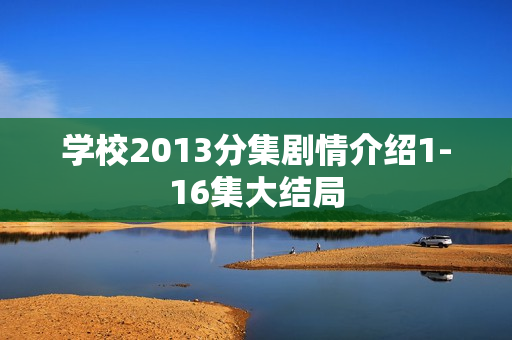 学校2013分集剧情介绍1-16集大结局