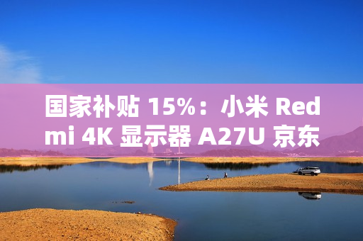 国家补贴 15%:小米 Redmi 4K 显示器 A27U 京东 1096 元 国家补贴 15%:小米 Redmi 4K 显示器 A27U 京东 1096 元