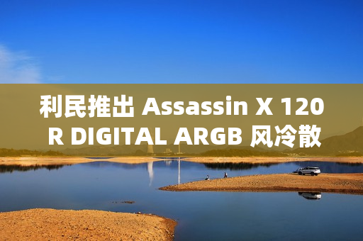 利民推出 Assassin X 120 R DIGITAL ARGB 风冷散热器：LED 数显、四热管单塔设计，129 元