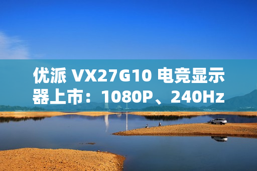 优派 VX27G10 电竞显示器上市：1080P、240Hz 刷新率，售 899 元