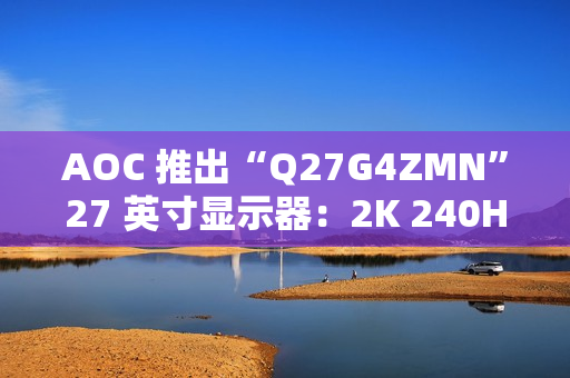 AOC 推出“Q27G4ZMN”27 英寸显示器：2K 240Hz 1152 分区 Mini LED，2199 元