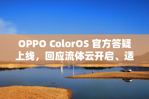 OPPO ColorOS 官方答疑上线，回应流体云开启、适配问题