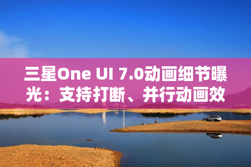 三星One UI 7.0动画细节曝光：支持打断、并行动画效果