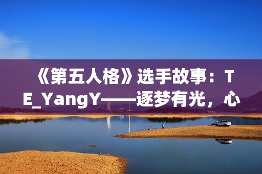 《第五人格》选手故事：TE_YangY——逐梦有光，心向繁星