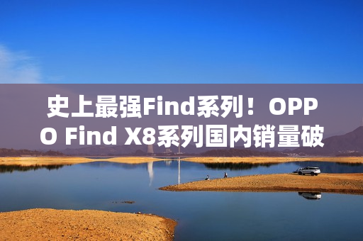 史上最强Find系列！OPPO Find X8系列国内销量破100万