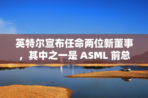 英特尔宣布任命两位新董事，其中之一是 ASML 前总裁