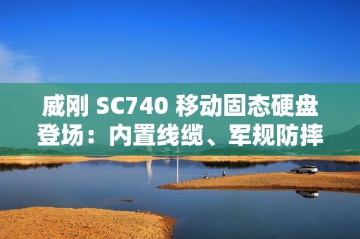 威刚 SC740 移动固态硬盘登场：内置线缆、军规防摔，最高 1050 MB/s 读取、2TB 容量