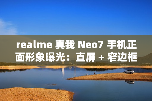 realme 真我 Neo7 手机正面形象曝光：直屏 + 窄边框设计