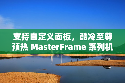 支持自定义面板，酷冷至尊预热 MasterFrame 系列机箱