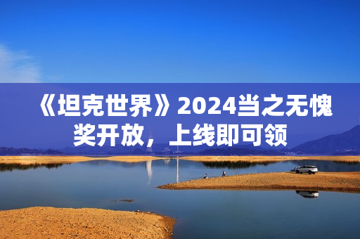 《坦克世界》2024当之无愧奖开放，上线即可领
