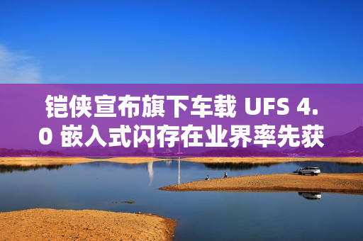 铠侠宣布旗下车载 UFS 4.0 嵌入式闪存在业界率先获得 ASPICE CL2 认证
