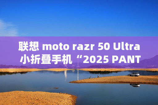 联想 moto razr 50 Ultra 小折叠手机“2025 PANTONE 年度流行色”12 月 5 日发布 联想 moto razr 50 Ultra 小折叠手机“2025 PANTONE 年度流行色”12 月 5 日发布