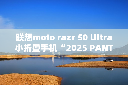 联想moto razr 50 Ultra小折叠手机“2025 PANTONE年度流行色”12月5日发布