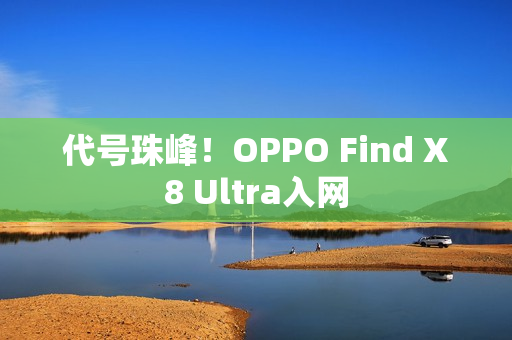 代号珠峰！OPPO Find X8 Ultra入网