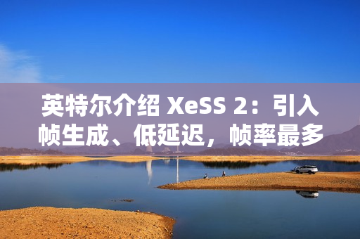 英特尔介绍 XeSS 2：引入帧生成、低延迟，帧率最多提升至 3.9 倍
