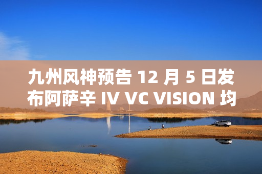 九州风神预告 12 月 5 日发布阿萨辛 IV VC VISION 均热板风冷散热器