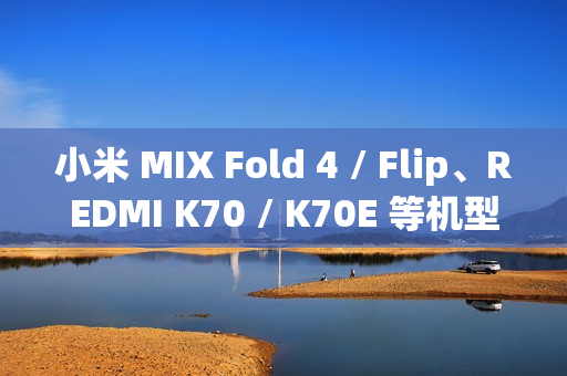 小米 MIX Fold 4 / Flip、REDMI K70 / K70E 等机型推送澎湃 OS 2 正式版