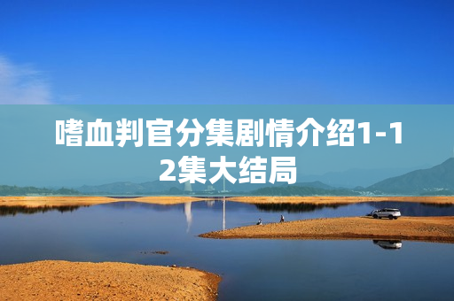 嗜血判官分集剧情介绍1-12集大结局