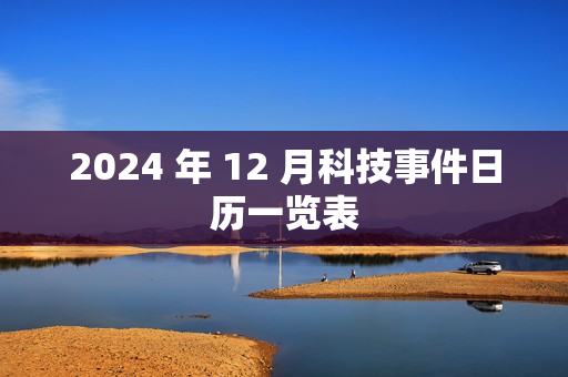 2024 年 12 月科技事件日历一览表 2024 年 12 月科技事件日历一览表