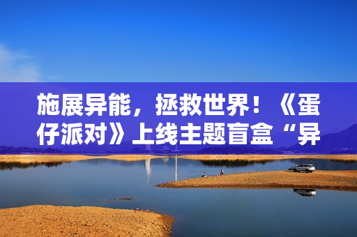 施展异能，拯救世界！《蛋仔派对》上线主题盲盒“异能审判团”