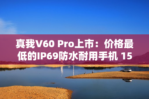 真我V60 Pro上市：价格最低的IP69防水耐用手机 1599元起