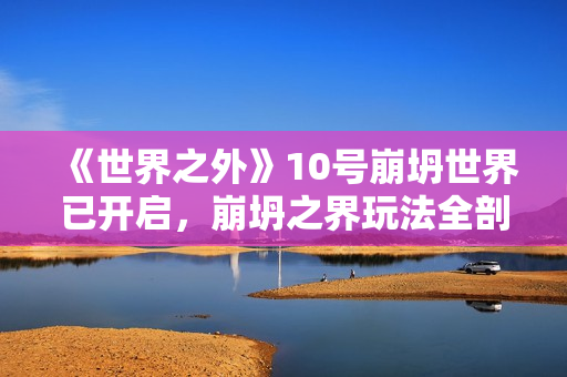 《世界之外》10号崩坍世界已开启，崩坍之界玩法全剖析